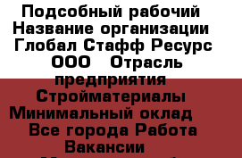 Подсобный рабочий › Название организации ­ Глобал Стафф Ресурс, ООО › Отрасль предприятия ­ Стройматериалы › Минимальный оклад ­ 1 - Все города Работа » Вакансии   . Мурманская обл.,Оленегорск г.